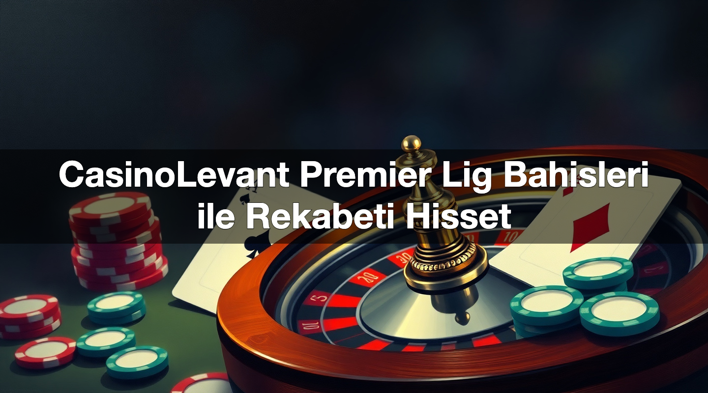 casinolevant premier lig bahisleri ile rekabeti hisset 1784383897183